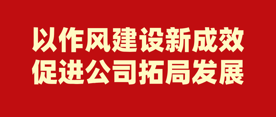 以作風建設新成效促進公司拓局發展